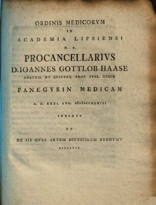 Ordinis Medicorum in Academia Lipsiensi H.T. Procancellarius D. Ioannes Gottlob Haase ... Panegyrin Medicam ... Indixit Et De Iis Quae Artem Difficilem Reddunt Exposuit