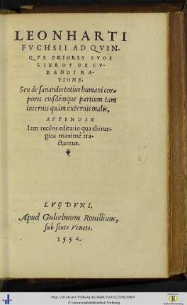 Leonharti Fuchsii ad quinque priores suos libros de curandi ratione, seu de sanandis totius humani corporis eiusdemque partium tam internis quam externis malis appendix : Iam recens edita in qua chirurgica maxime tractantur