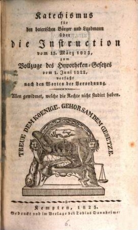 Katechismus der königlich baierischen Geseze und Verordnungen zum nothwendigen Gebrauch für Zivil- und Militär-Beamte, Geistliche, Magistrats-Personen, ... so wie für jeden Landmann, und überhaupt für das ganze baierische Volk, [6]. Katechismus für den baierischen Bürger und Landmann über die Instruction vom 13. März 1823, zum Vollzuge des Hypotheken-Gesetzes vom 1. Juni 1822 : verfaßt nach den Worten der Verordnung ; allen gewidmet, welche die Rechte nicht studirt haben