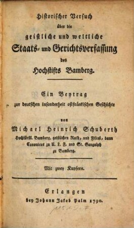 Historischer Versuch über die geistliche und weltliche Staats- und Gerichtsverfassung des Hochstifts Bamberg : Ein Beytrag zur deutschen insonderheit ostfränkischen Geschichte