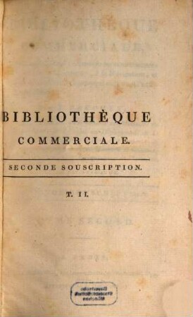 Bibliothèque commerciale : ouvrage destine à répandre les connoissances relatives au Commerce, à la Navigation ... ; avec des tableaux. 2