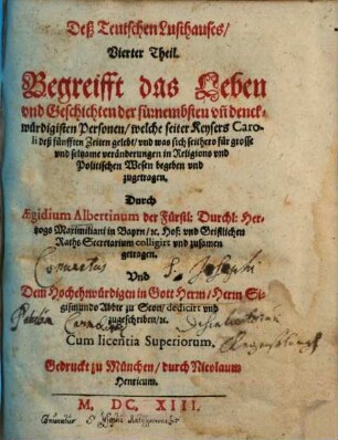Teutsches Lusthaus Deß Teutschen Lusthauses ... Theil, 4. Begreifft das Leben und Geschichten der fürnembsten und denckwürdigsten Personen, welche seiter Keysers Caroli deß Fünfften Zeiten gelebt und was sich seithero für grosse seltzame Veränderungen in Religions und Politischen Wesen begeben und zugetragen