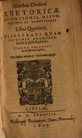 Matthaei Dresseri Rhetoricae Inventionis, Dispositionis Et Elocvtionis Libri Quatuor : Illvstri Qvam Plvrimis Exemplis, sacris & philosophicis: Itervm Emendati in Academia Lipsica. Cum Indice rerum et verborum copioso