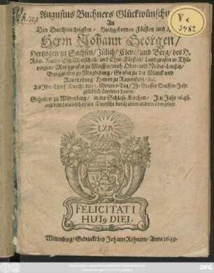 Augustus Buchners Glückwünschung An Den Durchlauchtigsten ... Herrn Johann Georgen/ Hertzogen zu Sachsen ... und Chur-Fürsten ... Als Ihre Churf. Durchl. den 5. Mertzens-Tag/ Ihr Grosses Stuffen-Jahr glücklich überlebet hatten : Gehalten zu Wittenberg/ in der Schloß-Kirchen/ Im Jahr 1648. ; auß dem Lateinischen ins Deutsche durch einen andern übergesetzt