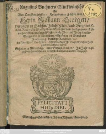 Augustus Buchners Glückwünschung An Den Durchlauchtigsten ... Herrn Johann Georgen/ Hertzogen zu Sachsen ... und Chur-Fürsten ... Als Ihre Churf. Durchl. den 5. Mertzens-Tag/ Ihr Grosses Stuffen-Jahr glücklich überlebet hatten : Gehalten zu Wittenberg/ in der Schloß-Kirchen/ Im Jahr 1648. ; auß dem Lateinischen ins Deutsche durch einen andern übergesetzt
