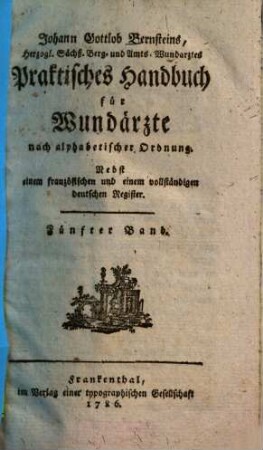 Johann Gottlob Bernsteins, Herzogl. Sächß. Berg- und Amts-Wundarztes Praktisches Handbuch für Wundärzte : nach alphabetischer Ordnung ; Nebst einem französischen und einem vollständigen deutschen Register, 5