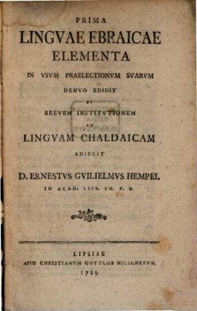 Prima Lingvae Ebraicae Elementa In Vsvm Praelectionvm Svarvm Denvo Edidit Et Brevem Institvtionem Ad Lingvam Chaldaicam Adiecit D. Ernestvs Gvilielmvs Hempel In Acad. Lips. Th. P.O.