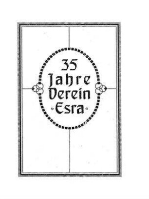 Fünfunddreißig Jahre Verein "Esra" : seinem allverehrten Vorsitzenden, Herrn Moritz Dorn zum 70. Geb. am 2. Aug. 1919 (6. Ab des Jahres 5679) gewidmet vom Central-Comité d. Vereins "Esra"