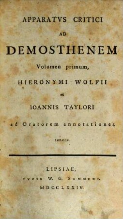 Apparatvs Critici Ad Demosthenem, Volumen primum. ... Hieronymi Wolfii et Ioannis Taylori ad Oratorem annotationes tenens