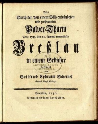 Das Durch den von einem Blitz entzündeten und zersprengten Pulver-Thurm Anno 1749. den 21. Junius verunglückte Breßlau : in einem Gedichte beklaget
