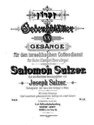 Gedenkblätter : XX Gesänge für den israelitischen Gottesdienst ; für Solo (Cantor), Chor und Orgel / componirt von Salomon Sulzer. Aus dem Nachlasse hrsg. von Joseph Sulzer