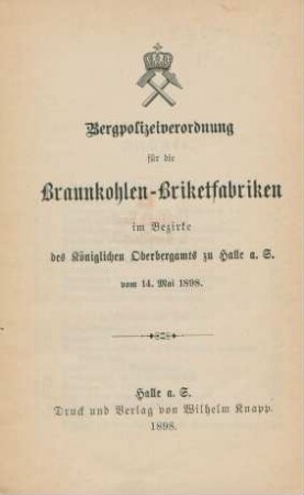 Bergpolizeiverordnung für die Braunkohlen-Briketfabriken im Bezirke des Königlichen Oberbergamts zu Halle a. S. vom 14. Mai 1898