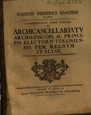 Ioannis Friderici Ioachim Halens. Commentatio Ivris Pvblici De Archicancellariatv Archiepiscopi Ac Principis Electoris Coloniensis Per Regnvm Italiae