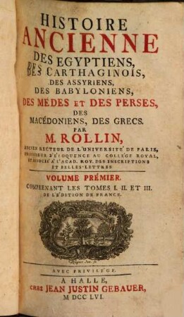 Histoire ancienne des Egyptiens, des Carthaginois, des Assyriens, des Babyloniens, des Medes et des Perses, des Macedoniens, des Grecs, 1. Comprenant les tomes I. II. et III. de l'édition de France. - 1756. - 1008 S. : Kt.