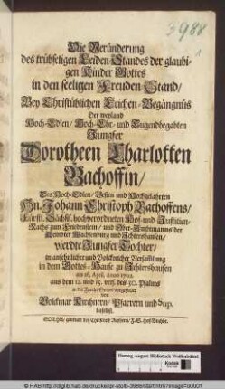 Die Veränderung des trübseligen Leiden-Standes der glaubigen Kinder Gottes in den seeligen Freuden-Stand : Bey Christüblichen Leichen-Begängnüs Der ... Jungfer Dorotheen Charlotten Bachoffin/ Des ... Hn. Johann Christoph Bachoffens/ Fürstl. Sächs. hochverordneten Hof- und Justitien-Raths zum Friedenstein ... vierdte Jungfer Tochter ... zu Jchtershausen am 26. April. Anno 1702. ... vorgestellet