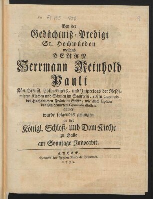 Bey der Gedächtniß-Predigt Sr. Hochwürden weiland Herrn Hermann Reinhold Pauli Kön. Preußl. Hofpredigers ... wurde folgendes gesungen in der Königl. Schloß- und Dom-Kirche zu Halle am Sonntage Invocavit