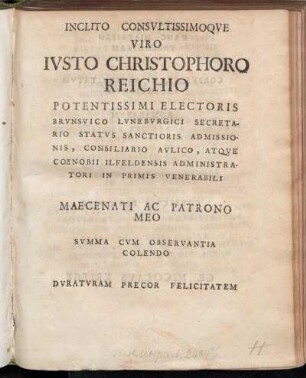 Inclito Consvltissimoqve Viro Ivsto Christophoro Reichio Potentissimi Electoris Brvnsvico Lvnebvrgici Secretario Statvs Sanctioris Admissionis, Consiliario Avlico, Atqve Coenobii Ilfeldensis Administratori In Primis Venerabili Maecenati Ac Patrono Meo Svmma Cvm Observantia Colendo Dvratvram Precor Felicitatem Ac Hanc Diatriben Parergicam Corpvscvlvm Antiqvitatvm Selectiorvm Romanarvm Consecro Dedicoqve Ge. Nicolavs Kriegk