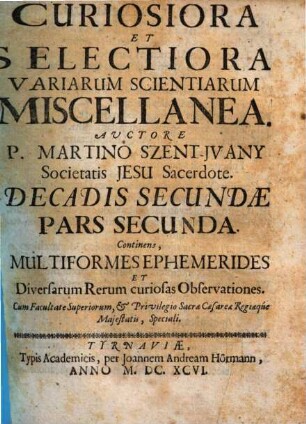 Curiosiora Et Selectiora Variarum Scientiarum Miscellanea : In tres partes divisa. 2,2, Decadis secundae pars secunda