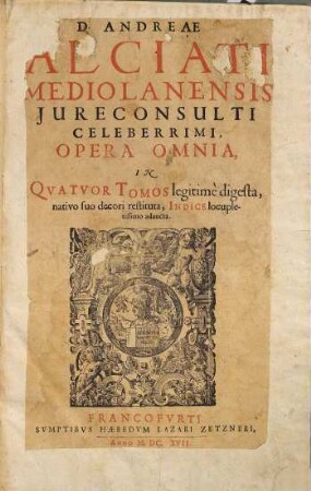 D. Andreae Alciati Mediolanensis ... opera omnia : in quatuor tomos legitime digesta, nativo suo decori restituta, indice locupletissimo adaucta, 1