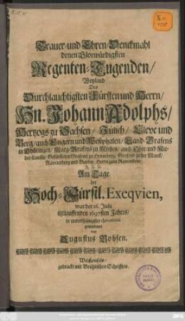 Trauer- und Ehren-Denckmahl denen Glorwürdigsten Regenten-Tugenden/ weyland Des ... Johann Adolphs/ Hertzogs zu Sachsen/ Jülich/ Cleve und Berg ... Am Tage der Hoch-Fürstl. Exequien, war der 26. Iulii itztlauffenden 1697sten Jahres