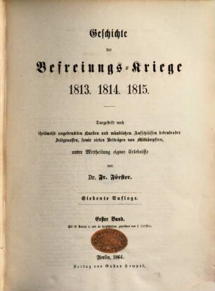 Neuere und neueste preußische Geschichte : (Seit dem Tode Friedrich's II. bis auf unsere Tage.) ; Mit Benutzung vieler bisher ungedruckter Quellen und mündlicher Aufschlüsse bedeutender Zeitgenossen, 3.. Geschichte der Befreiungs-Kriege 1813. 1814. 1815 : Dargestellt nach theilweise ungedruckten Quellen und mündlichen Aufschlüssen bedeutender Zeitgenossen, sowie vielen Beiträgen von Mitkämpfern, unter Mittheilung eigner Erlebnisse ; 1. Bd.
