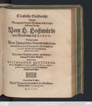 Christlicher Nachbericht/ Das ist: Rettung und ferrnere Erklärung deß kurtzen einfeltigen Berichts Vom H. Hochwürdigen Abendtmal deß Herrn : Entgegen gesetzt Dem Zwinglischen Gegenbericht/ so unter dem Titul unnd Namen der Theologischen Facultet ... zu Marpurg außgesprengt worden ...