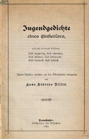 Jugendgedichte eines Einsiedlers, gleich seinem Leben: bald langweilig, bald interessant, bald nüchtern, bald überspannt, bald freudvoll, bald leidvoll : Ihrem Urheber entführt und der Öffentlichkeit übergeben von Hans Andreas Nissen