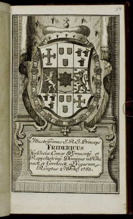 Illustrissimus S.R.I. Princeps Fridericus Waldeciæ, Comes Pijrmontij, et Rappoltsteinij, Dominus in Hohenack et Gerolseck, ad Vogasum &c. Receptus 2.da Feb[r.] 1765