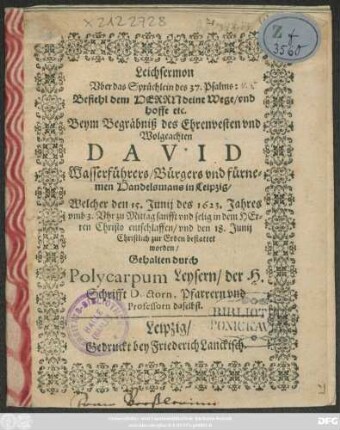 Leichsermon Uber das Sprüchlein des 37. Psalms: Befiehl dem Herrn deine Wege ... : Beym Begräbniß des ... David Wasserführers/ Bürgers und ... Handelsmann in Leipzig/ Welcher den 15. Iunii des 1623. Jahres ... entschlaffen/ und den 18. Iunii Christlich zur erden bestattet worden