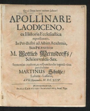 De Apollinare Laodiceno, ex Historia Ecclesiastica repraesentato, In Per-illustri ad Albim Academia, Sub Praesidio M. Gottlieb Wernsdorffs/ Schönwalda-Sax. Sententias conferet, ac respondendo ingenii vires periclitabitur Martinus Schultze/ Lubena-Lusatus, d. VII. Novembr. M.DC.XCIV.