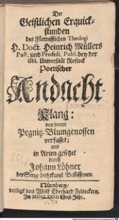 Der Geistlichen Erquickstunden des Fürtrefflichen Theologi H. Doct. Heinrich Müllers Past. und Profess. Publ. bey der löbl. Universität Rostock Poetischer Andacht-Klang