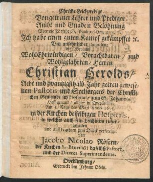 Chriche Leichpredigt Von getreuer Lehrer und Prediger Ambt und Gnaden Belohnung Uber die Worthe S. Pauli 2. Tim. 4/ v. 7. Ich habe einen guten Kampf gekämpffet ... Bey ... Sepultur des ... Christian Herolds ... Pastoris ... in Quedlinburg