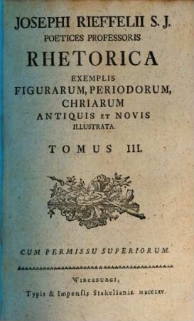Josephi Rieffelii S. J. Poetices Professoris Rhetorica Exemplis Figurarum, Periodorum, Chriarum Antiquis Et Novis Illustrata : ab amica literarum manu typis donata. 3