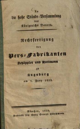 An die hohe Stände-Versammlung des Königreichs Bayern : Rechtfertigung der Pers-Fabrikanten Schöppler und Hartmann zu Augsburg am 7. Juny 1828