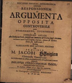Discussio Physico-Astronomica exhibens Responsionem Ad Argumenta Opposita Controversiae inter Ptolemaicos, Tychonicos & Copernicaeos Agitatae, An Stellae in Coelo subsistant immotae & Terra jugi circumvolvatur motu eoque triplici, Diurno, Annuo & Inclinationis seu Reflexionis?