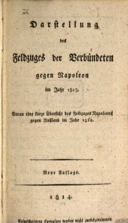 Darstellung des Feldzuges der Verbündeten gegen Napoleon im Jahr ..., 1813. ... 1813 : voran eine kurze Übersicht des Feldzuges Napoleons gegen Rußland im Jahr 1812