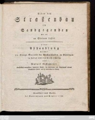 Uiber den Straßenbau in Sandgegenden wo es an Steinen fehlet : eine Abhandlung welcher die Königl. Societät der Wissenschaften zu Göttingen im Julius 1787 den Preiß ertheilte