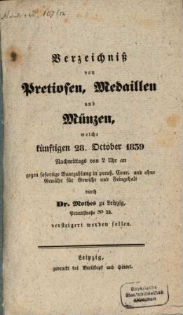 Verzeichniß von Pretiosen, Medaillen und Münzen, welche künftigen 28. October 1839 Nachmiitags von 2 Uhr an gegen sofortige Barzahlung in preuß. Cour. und ohne Gewähr für Gewicht und Feingehalt durch Dr. Mothes zu Leipzig, Petersstraße Nr. 33 versteigert werden sollen