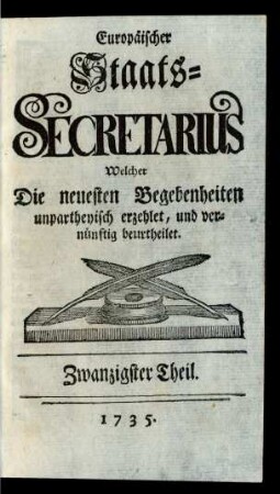 20. Theil (1735): Europäischer Staats-Secretarius, welcher die neuesten Begebenheiten unpartheyisch erzehlet und vernünftig beurtheilet