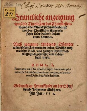 Grüntliche anzeigung was die Theologen des Churfürstenthumbs der Marck zu Brandenburgk von der Christlichen Euangelischen Lehr halten, lerhen vnnd bekennen : Auch warinne Andreas Osiander wider solche Lehr vnrecht lerhet ...