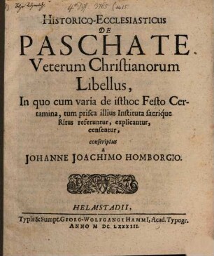 Historico-Ecclesiasticus De Paschate Veterum Christianorum Libellus : In quo cum varia de isthoc Festo Certamina, tum prisca illius Instituta sacrique Ritus referuntur, explicantur, censentur