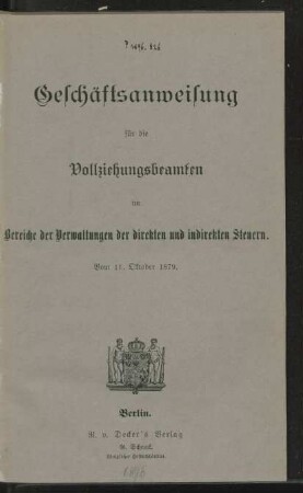 Geschäftsanweisung für die Vollziehungsbeamten im Bereiche der Verwaltungen der direkten und indirekten Steuern : vom 11. Oktober 1879