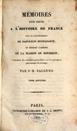 Mémoires pour servir à l'histoire de France : sous le gouvernement de Napoléon Buonaparte, et pendant l'absence de la maison de Bourbon ; Contenant des anecdotes particulières sur les principaux personnages de ce temps, 7. (1826). - 400 S.