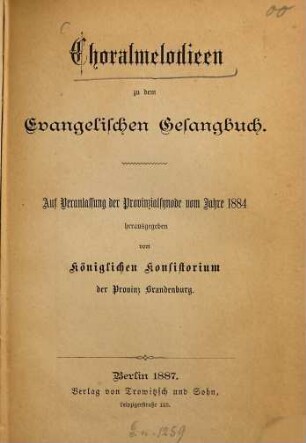 Choralmelodien zu dem Evangelischen Gesangbuch : auf Veranlassung d. Provinzialsynode vom Jahre 1884 hrsg. vom Königl. Konsistorium d. Provinz Brandenburg