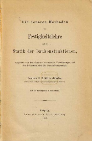 Die neueren Methoden der Festigkeitslehre und der Statik der Baukonstruktionen : ausgehend von d. Gesetze d. virtuellen Verschiebungen u. d. Lehrsätzen über d. Formänderungsarbeit