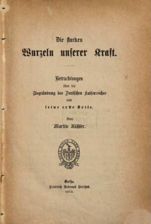 Die starken Wurzeln unserer Kraft : Betrachtungen über die Begründung des deutschen Kaiserreiches und seine erste Krise