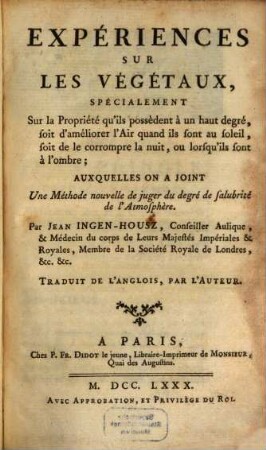 Expériences Sur Les Vegetaux : Spécialement Sur la Propriété qu'ils possèdent à un haut degré, soit d'améliorer l'Air quand ils sont au soleil, soit de le corrompre la nuit, ou lorsqu'ils sont à l'ombre ; auxquelles on a joint Une Méthode nouvelle de juger du degré de salubrité de l'Atmosphère