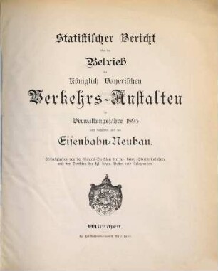 Statistischer Bericht über den Betrieb der Königlich-Bayerischen Verkehrs-Anstalten : im Verwaltungsjahre ... ; nebst Nachrichten über den Eisenbahn-Neubau. 1895
