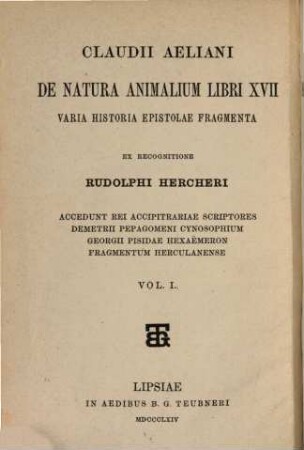 Claudii Aeliani De natura animalium libri XVII : varia historia, epistolae, fragmenta ; accedunt rei accipitrariae scriptores Demetrii Pepagomeni Cynosophium, Georgii Pisidae Hexaemeron, Fragmentum Herculanense, 1. De natura animalium libri XVII