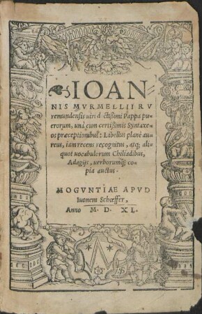 Ioannis Mvrmellii Rvremundensis uiri doctißimi Pappa puerorum, una cum certißimis Syntaxeos praeceptionibus : Libellus plane aureus, iam recens recognitus, atq[ue]; aliquot uocabulorum; Chiliadibus, Adagijs, uerborumq[ue]; copia auctus.